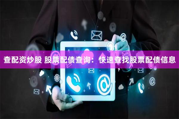 查配资炒股 股票配债查询：快速查找股票配债信息