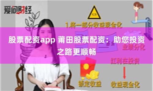 股票配资app 莆田股票配资：助您投资之路更顺畅