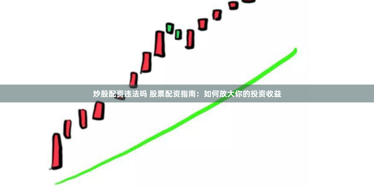 炒股配资违法吗 股票配资指南：如何放大你的投资收益