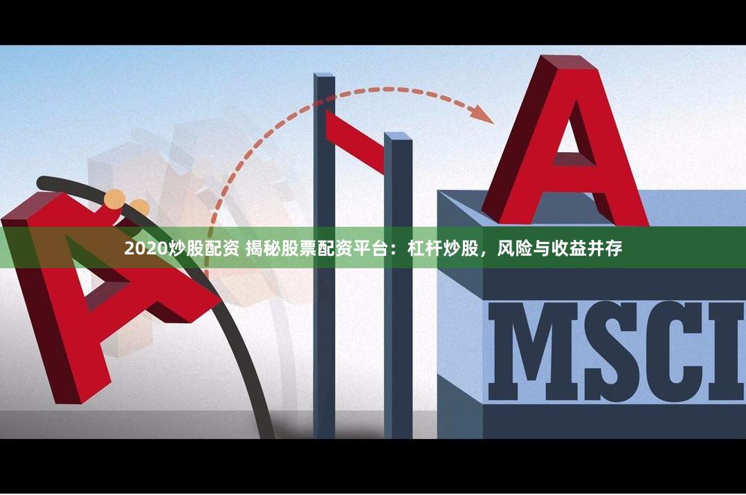 2020炒股配资 揭秘股票配资平台：杠杆炒股，风险与收益并存