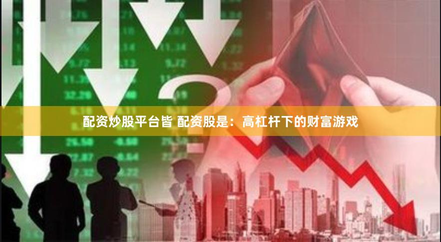 配资炒股平台皆 配资股是：高杠杆下的财富游戏