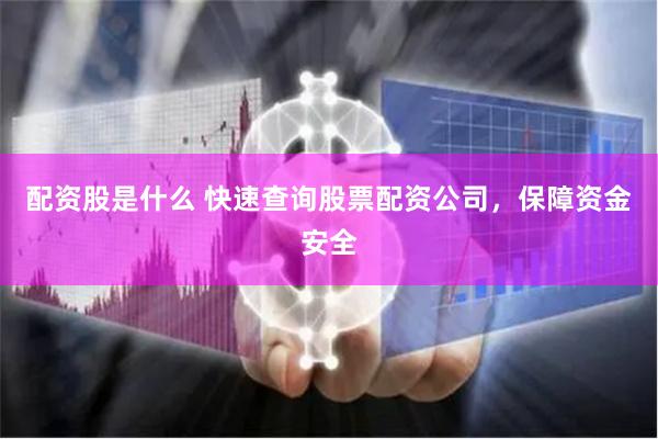 配资股是什么 快速查询股票配资公司，保障资金安全