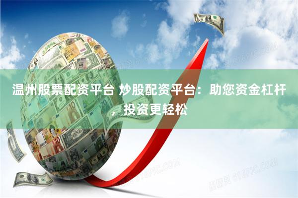 温州股票配资平台 炒股配资平台：助您资金杠杆，投资更轻松