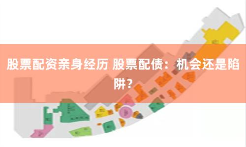 股票配资亲身经历 股票配债：机会还是陷阱？