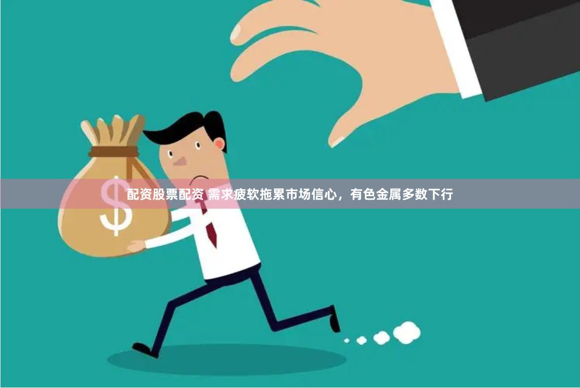 配资股票配资 需求疲软拖累市场信心，有色金属多数下行