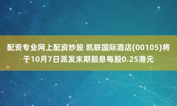 配资专业网上配资炒股 凯联国际酒店(00105)将于10月7日派发末期股息每股0.25港元