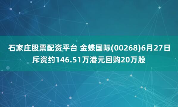 石家庄股票配资平台 金蝶国际(00268)6月27日斥资约146.51万港元回购20万股
