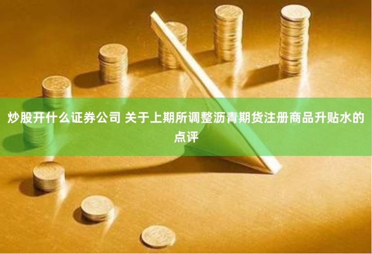炒股开什么证券公司 关于上期所调整沥青期货注册商品升贴水的点评
