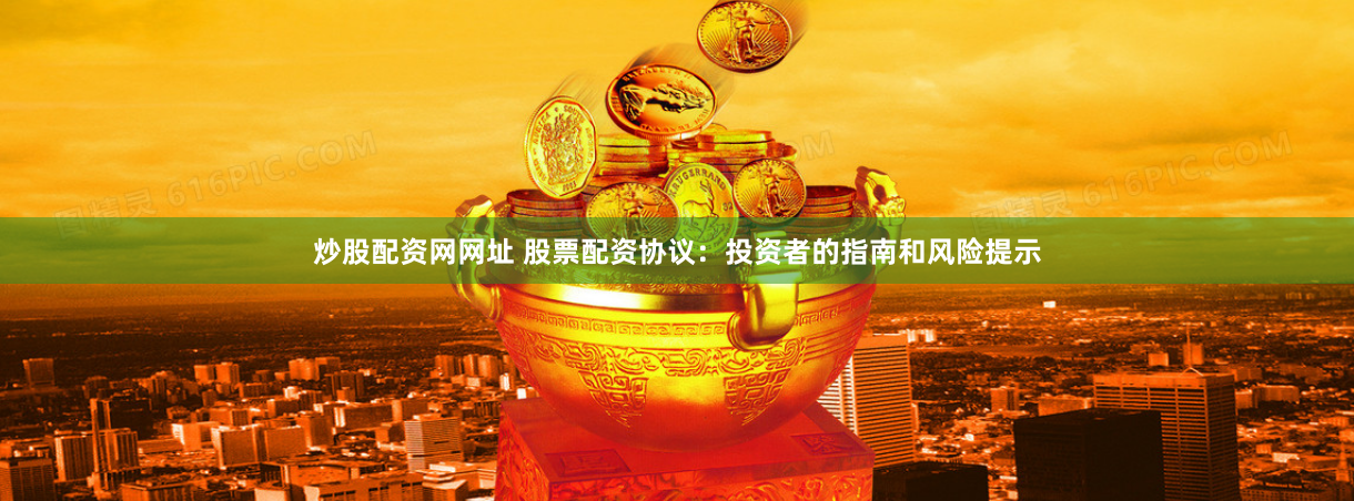 炒股配资网网址 股票配资协议：投资者的指南和风险提示