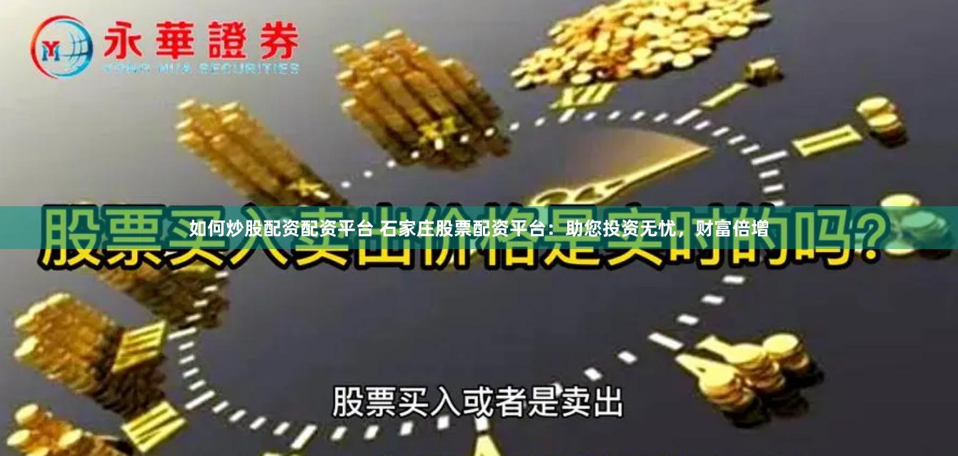 如何炒股配资配资平台 石家庄股票配资平台：助您投资无忧，财富倍增