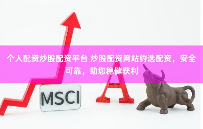 个人配资炒股配资平台 炒股配资网站约选配资，安全可靠，助您稳健获利