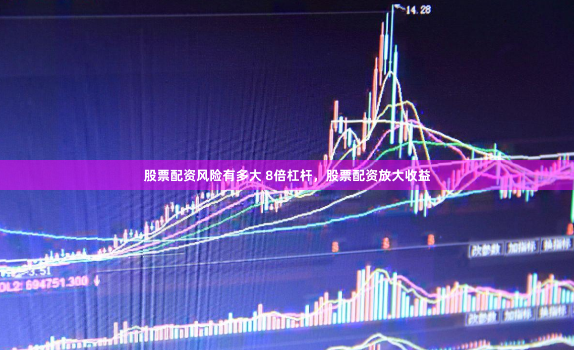 股票配资风险有多大 8倍杠杆，股票配资放大收益