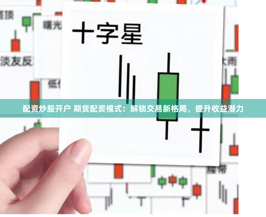 配资炒股开户 期货配资模式：解锁交易新格局，提升收益潜力