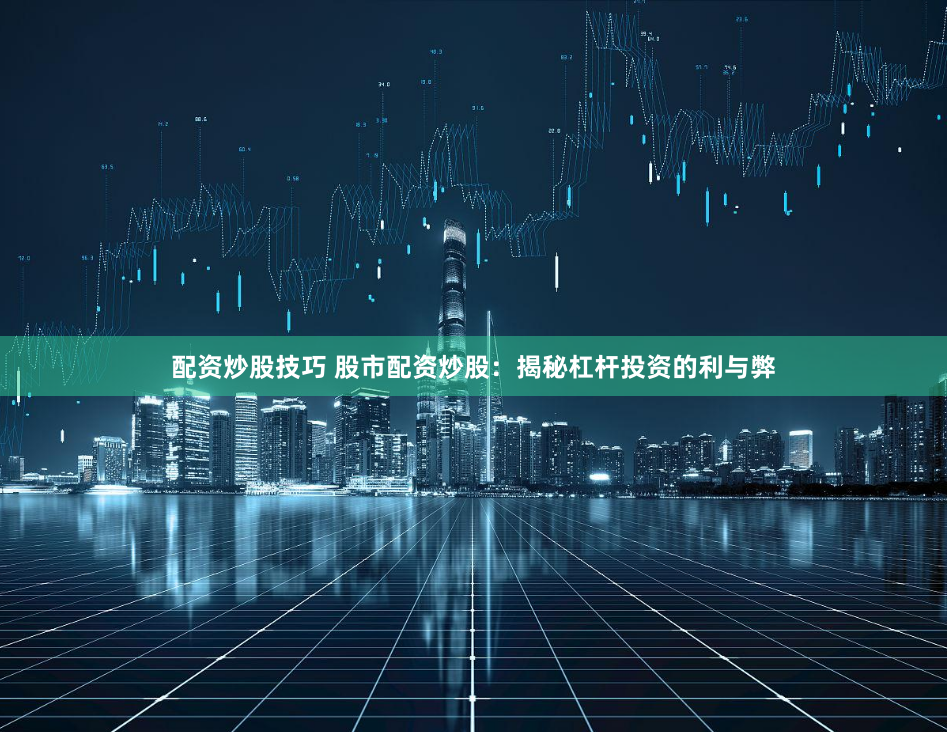 配资炒股技巧 股市配资炒股：揭秘杠杆投资的利与弊