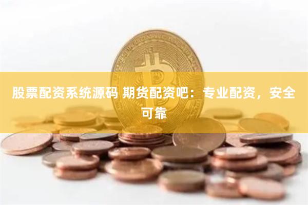 股票配资系统源码 期货配资吧：专业配资，安全可靠