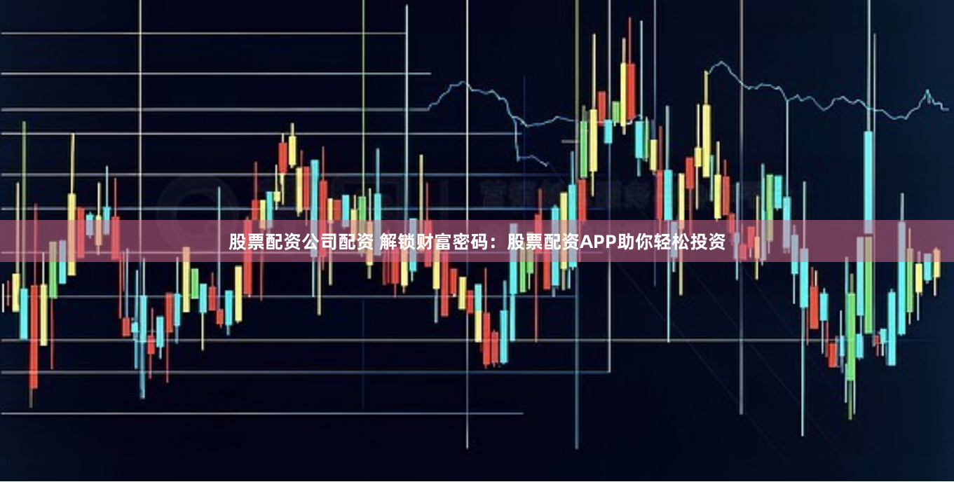 股票配资公司配资 解锁财富密码：股票配资APP助你轻松投资