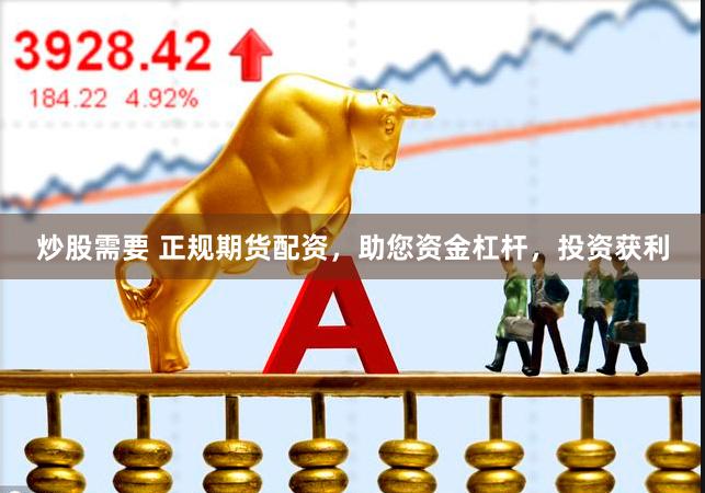 炒股需要 正规期货配资，助您资金杠杆，投资获利