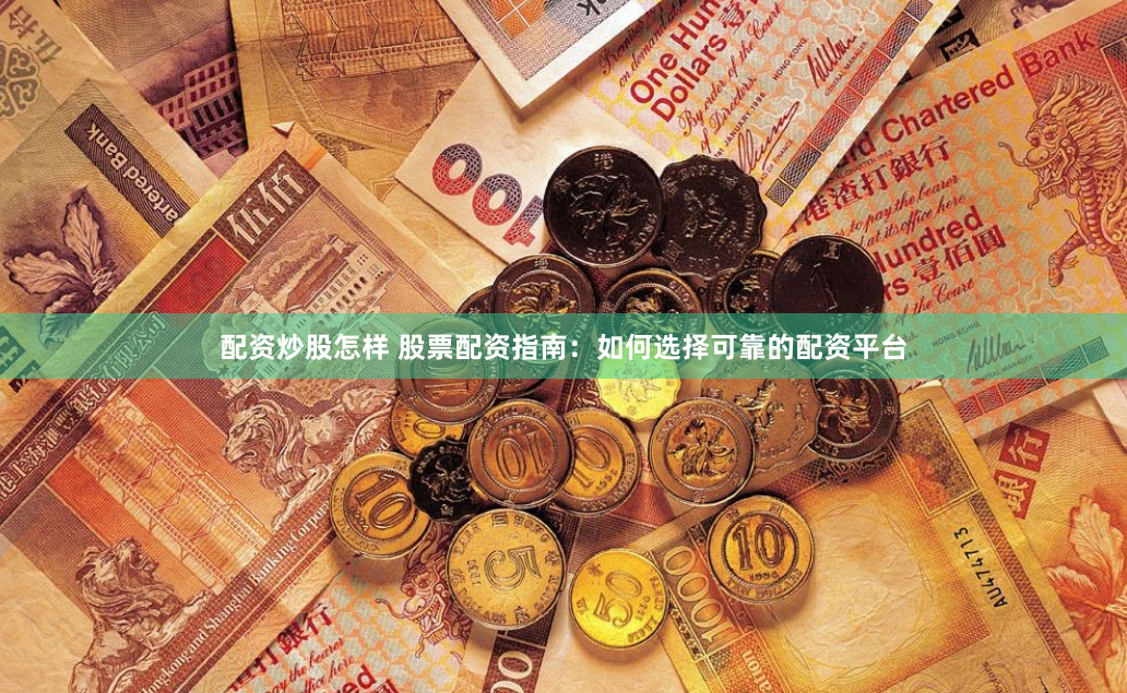 配资炒股怎样 股票配资指南：如何选择可靠的配资平台