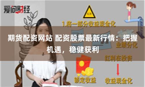 期货配资网站 配资股票最新行情：把握机遇，稳健获利