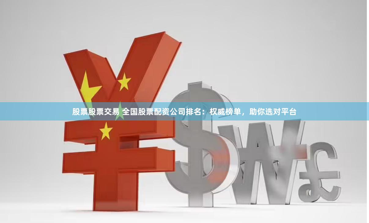 股票股票交易 全国股票配资公司排名：权威榜单，助你选对平台
