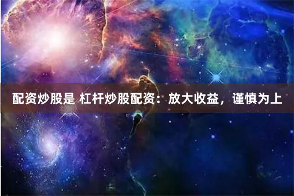 配资炒股是 杠杆炒股配资：放大收益，谨慎为上