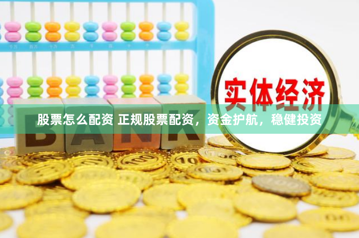 股票怎么配资 正规股票配资，资金护航，稳健投资