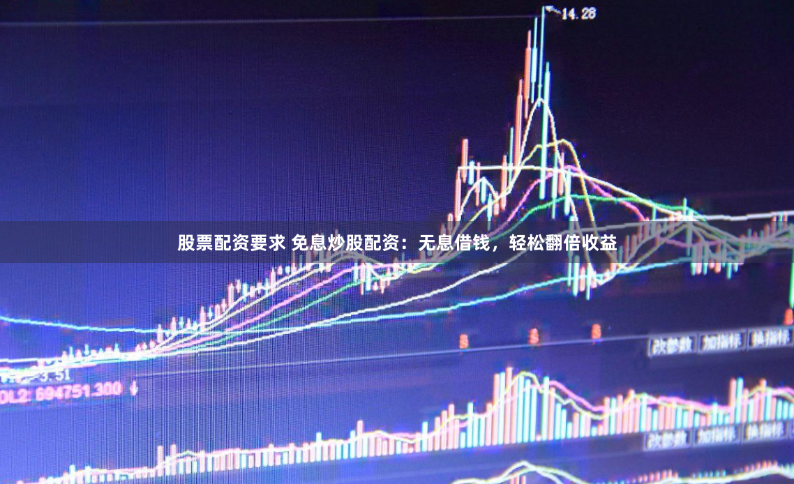 股票配资要求 免息炒股配资：无息借钱，轻松翻倍收益