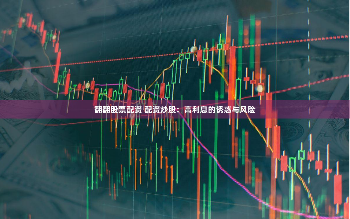 翻翻股票配资 配资炒股：高利息的诱惑与风险
