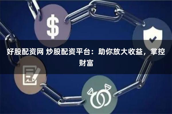好股配资网 炒股配资平台：助你放大收益，掌控财富