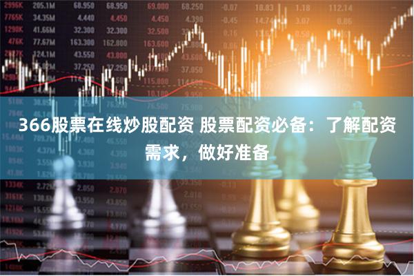 366股票在线炒股配资 股票配资必备：了解配资需求，做好准备