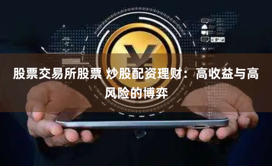 股票交易所股票 炒股配资理财：高收益与高风险的博弈