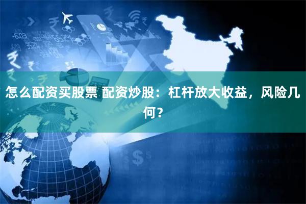 怎么配资买股票 配资炒股：杠杆放大收益，风险几何？