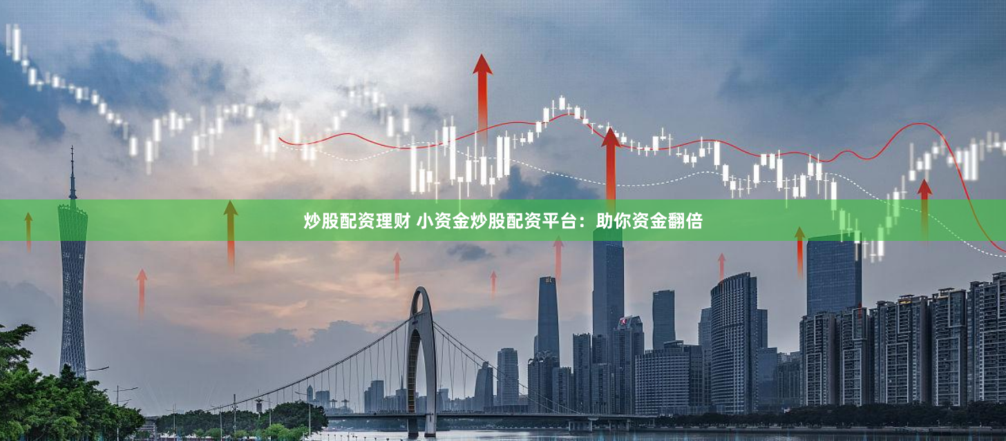 炒股配资理财 小资金炒股配资平台：助你资金翻倍