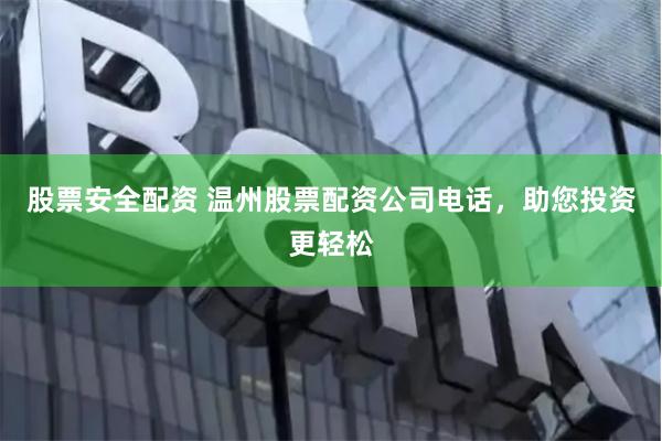 股票安全配资 温州股票配资公司电话，助您投资更轻松