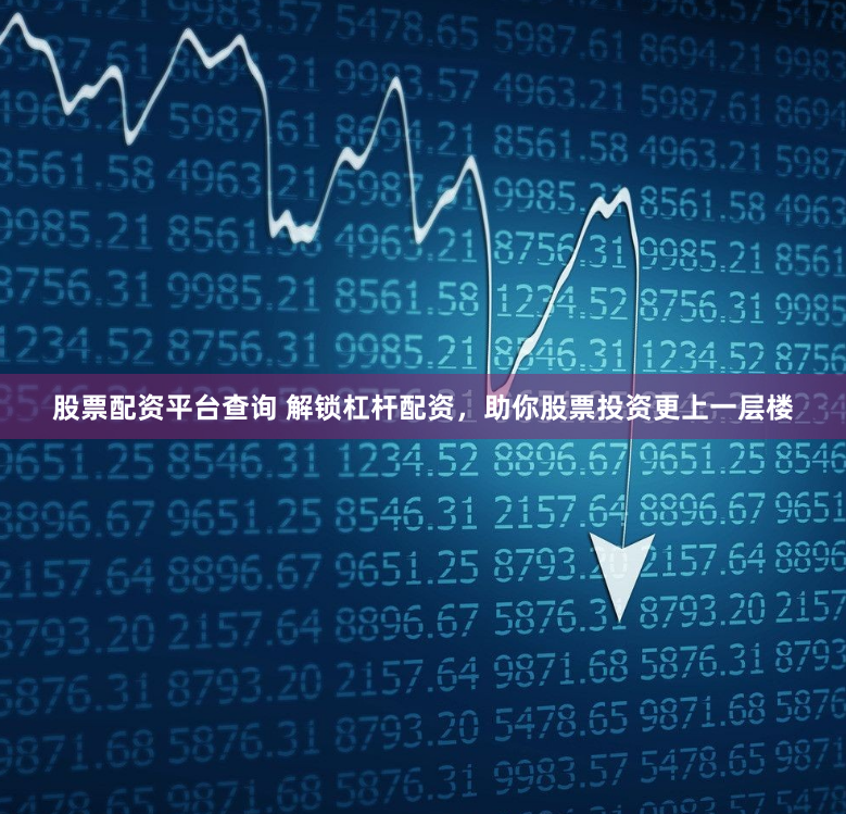 股票配资平台查询 解锁杠杆配资，助你股票投资更上一层楼