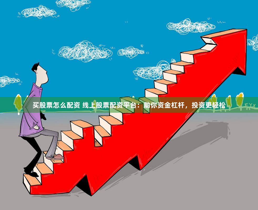 买股票怎么配资 线上股票配资平台：助你资金杠杆，投资更轻松
