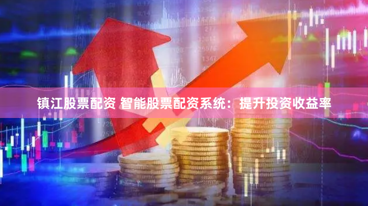 镇江股票配资 智能股票配资系统：提升投资收益率
