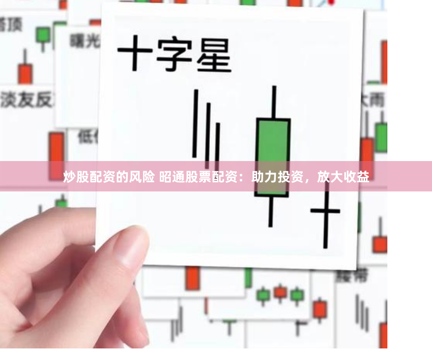 炒股配资的风险 昭通股票配资：助力投资，放大收益