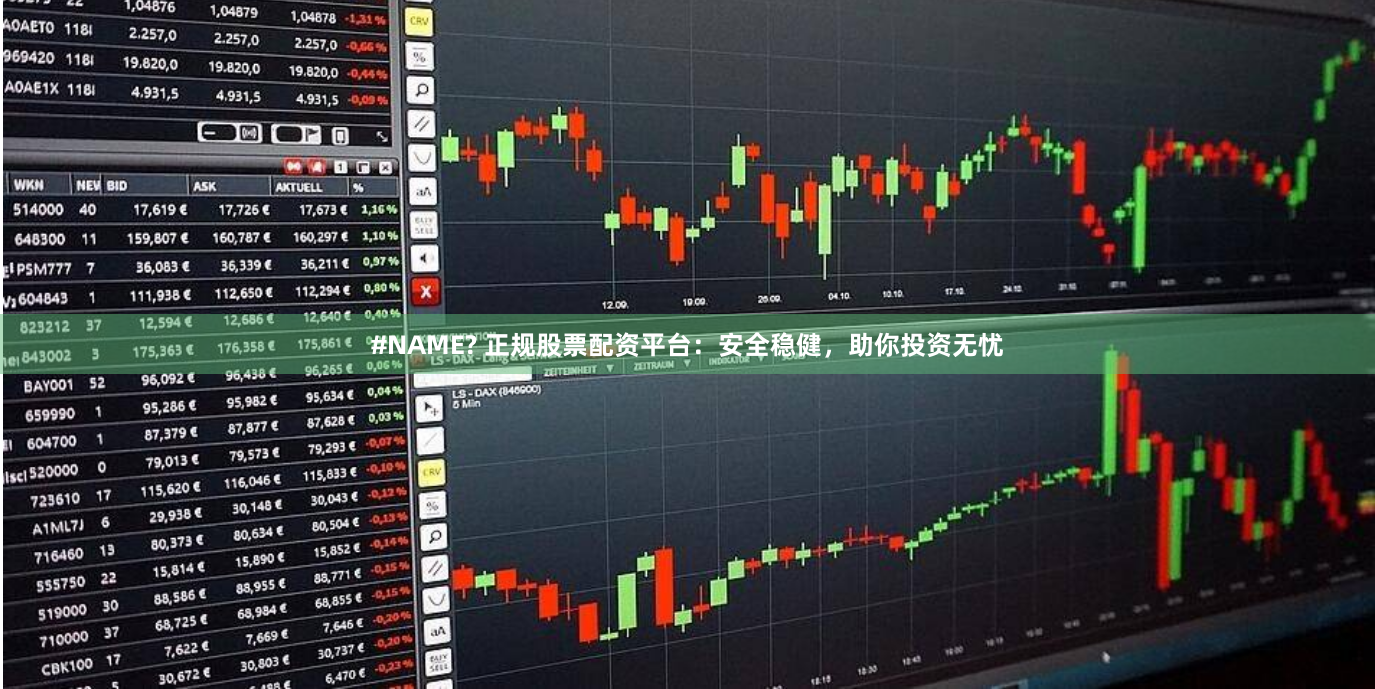 #NAME? 正规股票配资平台：安全稳健，助你投资无忧