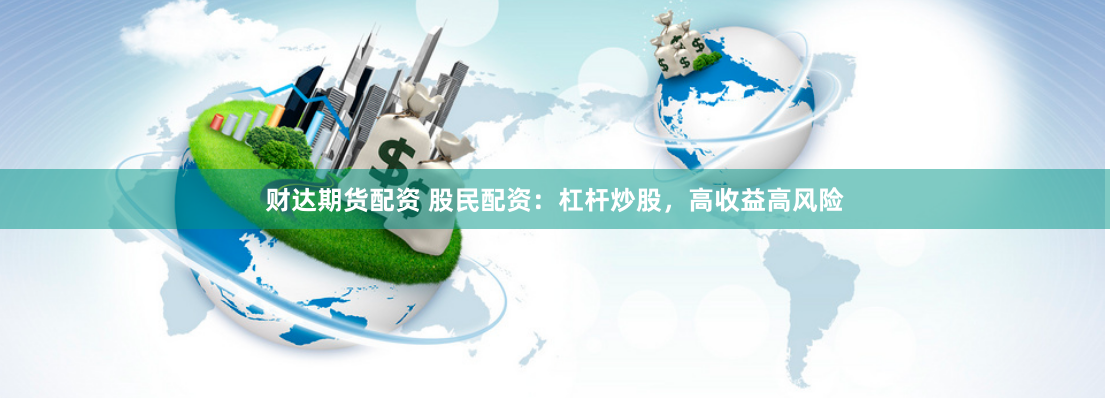 财达期货配资 股民配资：杠杆炒股，高收益高风险