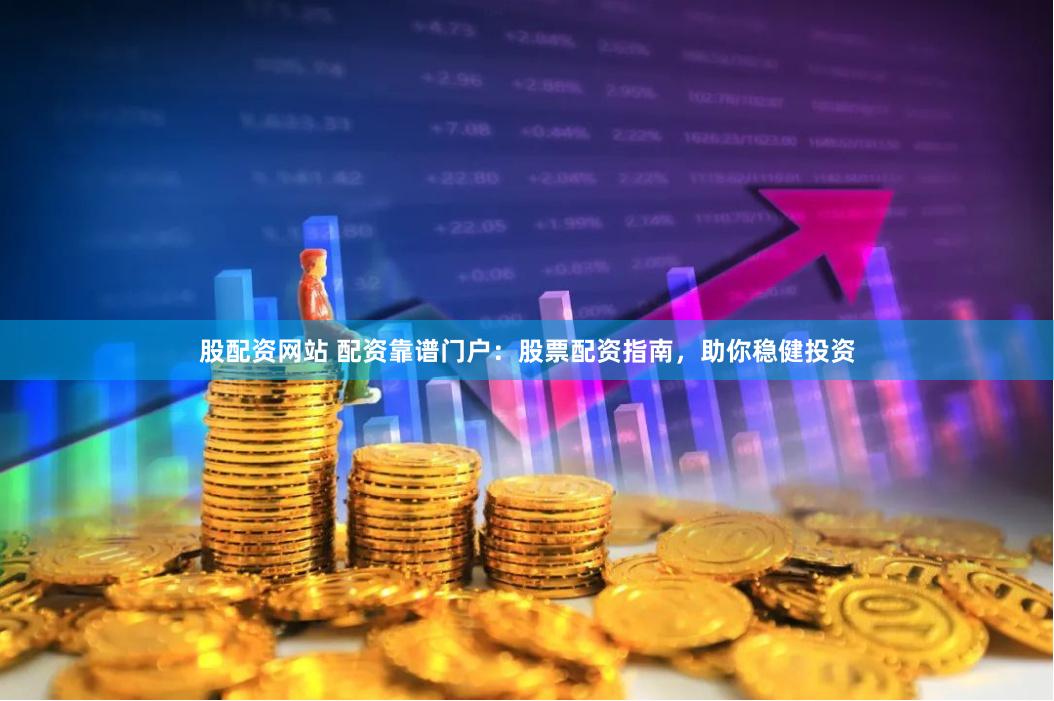 股配资网站 配资靠谱门户：股票配资指南，助你稳健投资