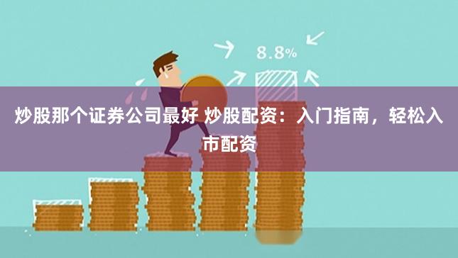 炒股那个证券公司最好 炒股配资：入门指南，轻松入市配资
