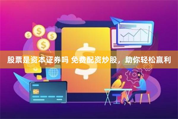 股票是资本证券吗 免费配资炒股，助你轻松赢利