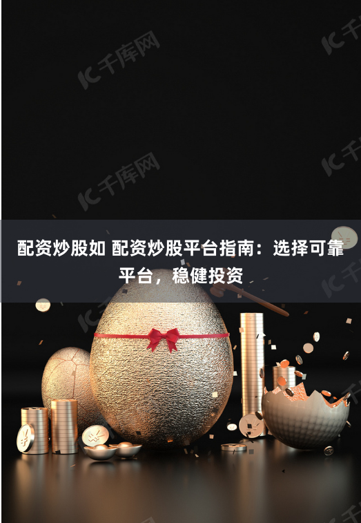 配资炒股如 配资炒股平台指南：选择可靠平台，稳健投资