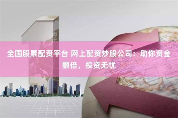 全国股票配资平台 网上配资炒股公司：助你资金翻倍，投资无忧