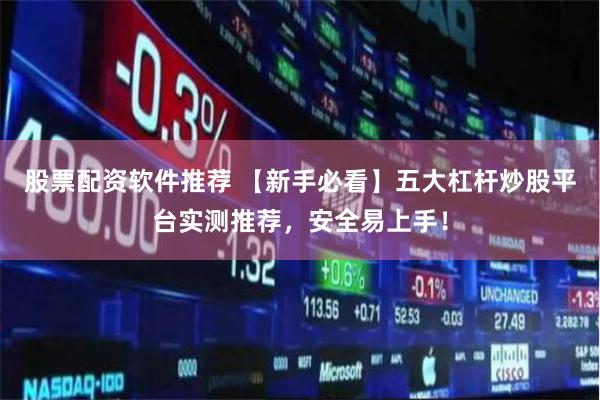 股票配资软件推荐 【新手必看】五大杠杆炒股平台实测推荐,安全易上手!