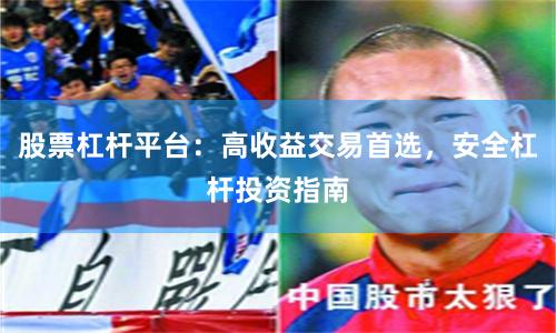 股票杠杆平台:高收益交易首选,安全杠杆投资指南