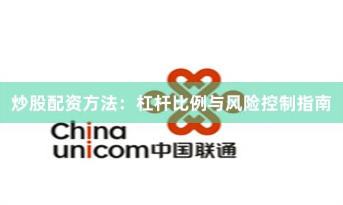 炒股配资方法：杠杆比例与风险控制指南