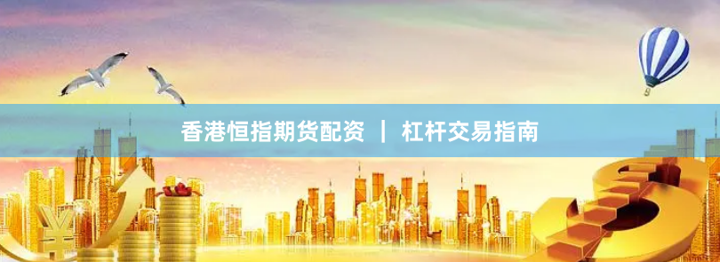 香港恒指期货配资 ｜ 杠杆交易指南