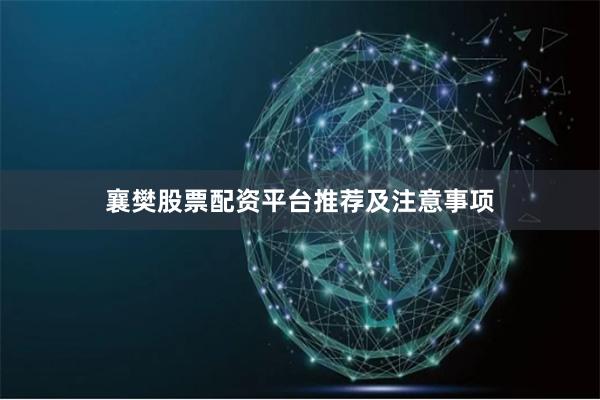 襄樊股票配资平台推荐及注意事项